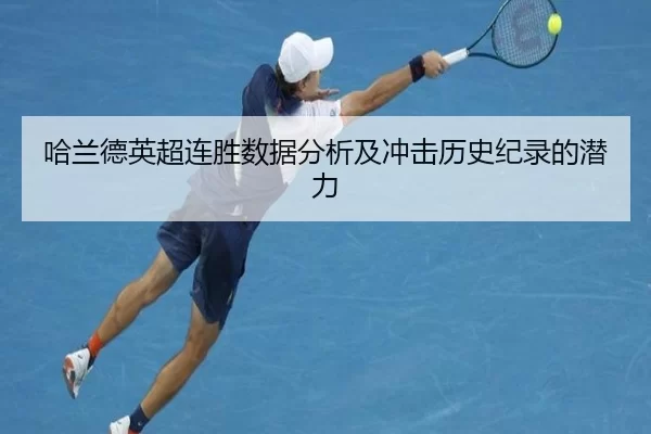 哈兰德英超连胜数据分析及冲击历史纪录的潜力