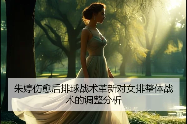 朱婷伤愈后排球战术革新对女排整体战术的调整分析